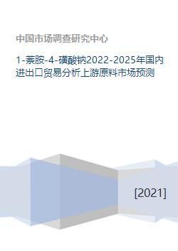 2022-2025年中国1-萘胺-4-磺酸钠进出口贸易与上游原料市场分析及国内贸易预测